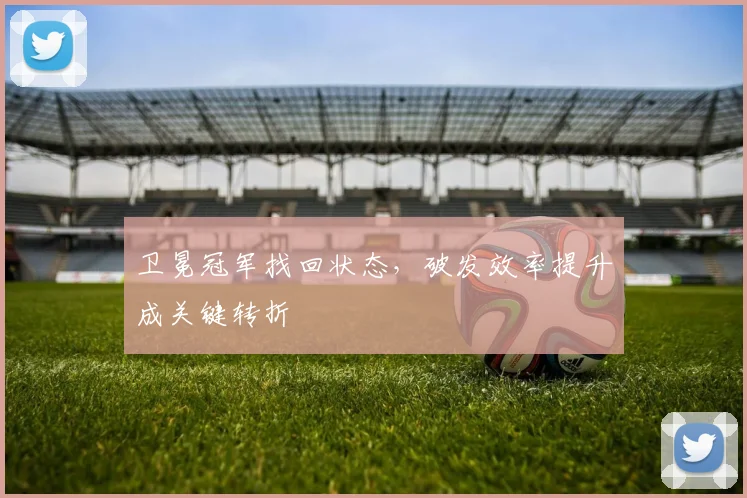 卫冕冠军找回状态，破发效率提升成关键转折
