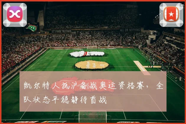 凯尔特人抵沪备战奥运资格赛，全队状态平稳静待首战