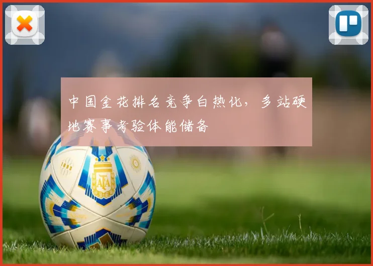 中国金花排名竞争白热化，多站硬地赛事考验体能储备