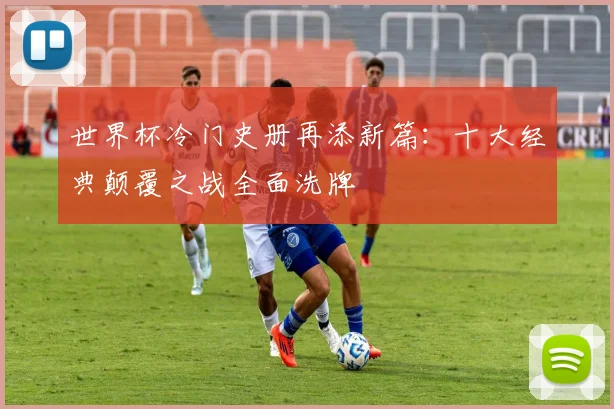 世界杯冷门史册再添新篇：十大经典颠覆之战全面洗牌